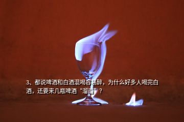 3、都說啤酒和白酒混喝容易醉，為什么好多人喝完白酒，還要來幾瓶啤酒“溜溜”？