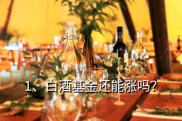 1、白酒基金還能漲嗎？