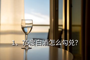 1、75度白酒怎么勾兌？