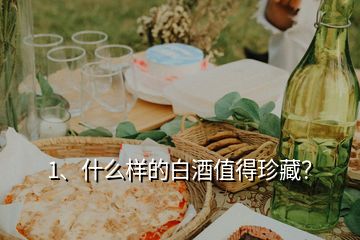 1、什么樣的白酒值得珍藏？