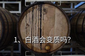 1、白酒會(huì)變質(zhì)嗎？