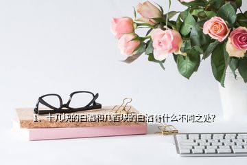 1、十幾塊的白酒和幾百塊的白酒有什么不同之處？