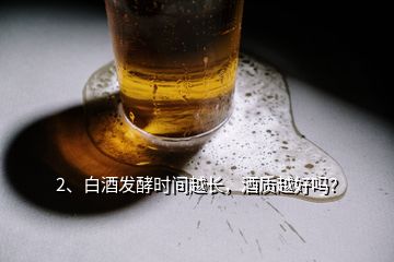 2、白酒發(fā)酵時間越長，酒質(zhì)越好嗎？