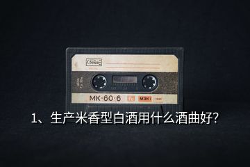 1、生產(chǎn)米香型白酒用什么酒曲好？