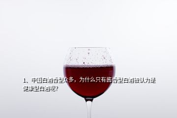 1、中國白酒香型眾多，為什么只有醬香型白酒被認(rèn)為是健康型白酒呢？