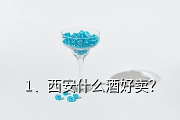 1、西安什么酒好賣？