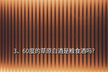 3、60度的草原白酒是糧食酒嗎？