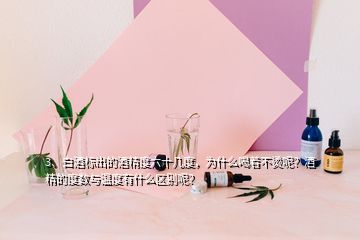 3、白酒標出的酒精度六十幾度，為什么喝著不燙呢？酒精的度數(shù)與溫度有什么區(qū)別呢？