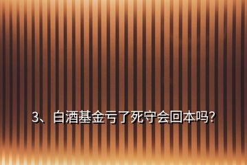 3、白酒基金虧了死守會回本嗎？