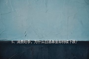 5、消費旺季，為什么白酒基金卻持續(xù)下跌？