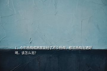 1、今年楊梅成熟朋友給了不少楊梅，都說(shuō)楊梅泡酒好喝，該怎么泡？