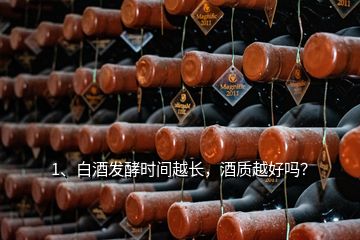 1、白酒發(fā)酵時間越長，酒質(zhì)越好嗎？