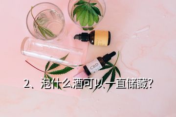 2、泡什么酒可以一直儲(chǔ)藏？