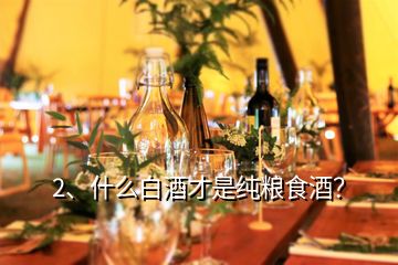 2、什么白酒才是純糧食酒？