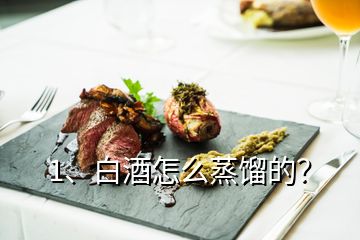 1、白酒怎么蒸餾的？