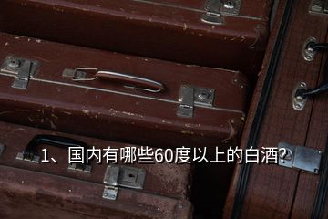 1、國內(nèi)有哪些60度以上的白酒？