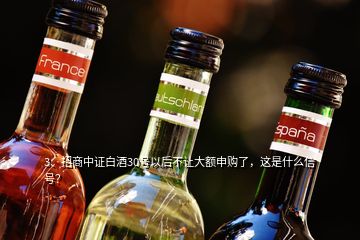 3、招商中證白酒30號以后不讓大額申購了，這是什么信號？