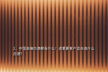 2、中國(guó)高端白酒都有什么！請(qǐng)重要客戶適合選什么白酒？