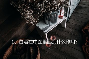 1、白酒在中醫(yī)里起到什么作用？