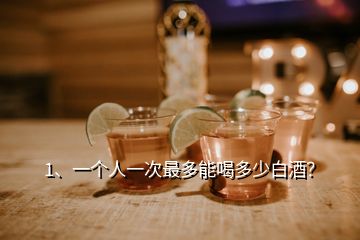 1、一個(gè)人一次最多能喝多少白酒？