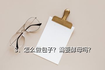 3、怎么做包子？需要酵母嗎？