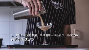 2、為什么同是糧食酒，茅臺(tái)酒和五糧液很貴，小作坊純高梁酒就很便宜呢？