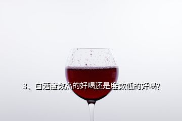 3、白酒度數(shù)高的好喝還是度數(shù)低的好喝？