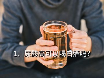 1、尿酸高可以喝白酒嗎？