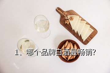 1、哪個品牌白酒最暢銷？