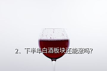 2、下半年白酒板塊還能漲嗎？