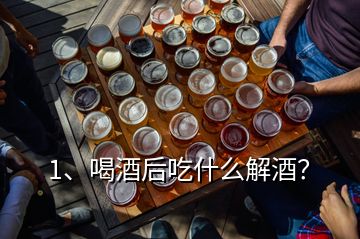 1、喝酒后吃什么解酒？