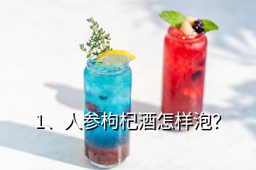 1、人參枸杞酒怎樣泡？