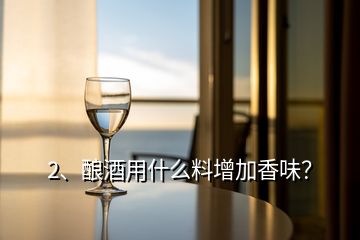 2、釀酒用什么料增加香味？