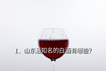 1、山東最知名的白酒有哪些？