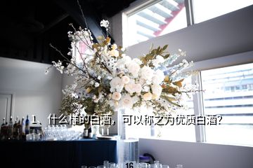 1、什么樣的白酒，可以稱之為優(yōu)質(zhì)白酒？