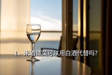 1、米酒做菜可以用白酒代替嗎？