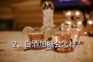 2、白酒加糖會怎樣？