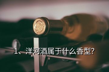 1、洋河酒屬于什么香型？