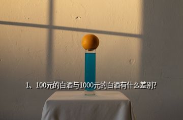 1、100元的白酒與1000元的白酒有什么差別？