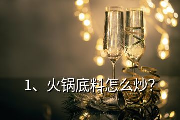 1、火鍋底料怎么炒？