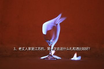 3、老丈人家是江蘇的，第一次去送什么禮和酒比較好？