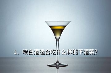 1、喝白酒適合吃什么樣的下酒菜？