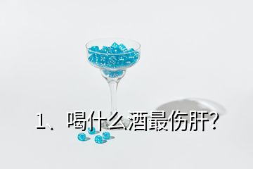 1、喝什么酒最傷肝？