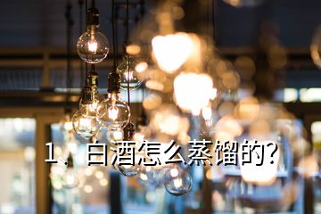 1、白酒怎么蒸餾的？