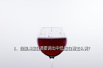 1、自釀高度白酒要調(diào)出中低度白酒怎么調(diào)？