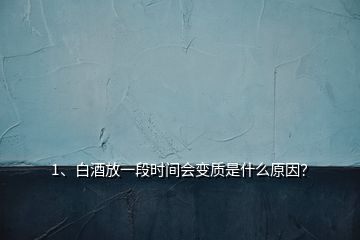 1、白酒放一段時間會變質(zhì)是什么原因？