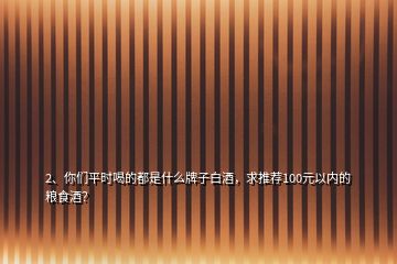 2、你們平時喝的都是什么牌子白酒，求推薦100元以內的糧食酒？