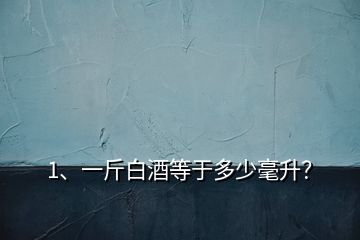 1、一斤白酒等于多少毫升？