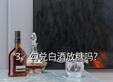 3、勾兌白酒放糖嗎？