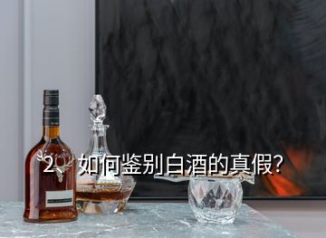 2、如何鑒別白酒的真假？